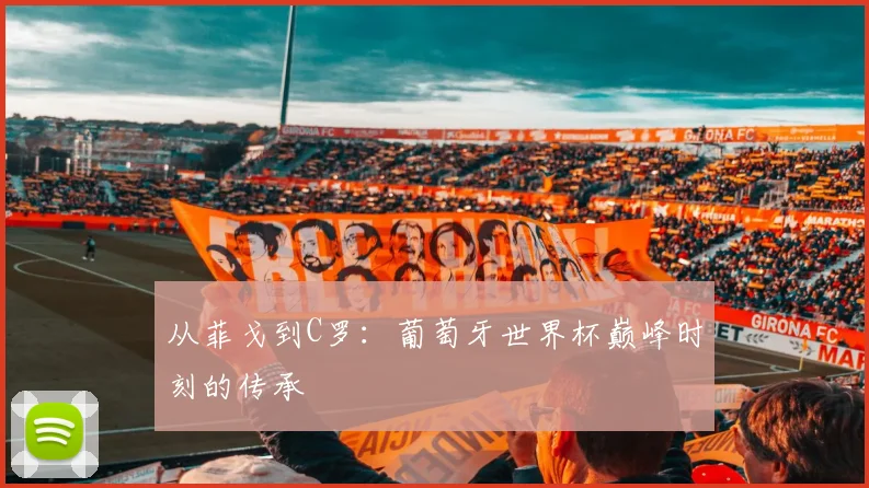 从菲戈到C罗：葡萄牙世界杯巅峰时刻的传承