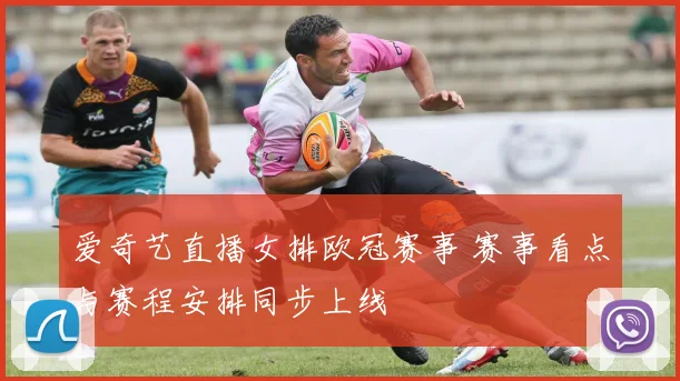 爱奇艺直播女排欧冠赛事 赛事看点与赛程安排同步上线