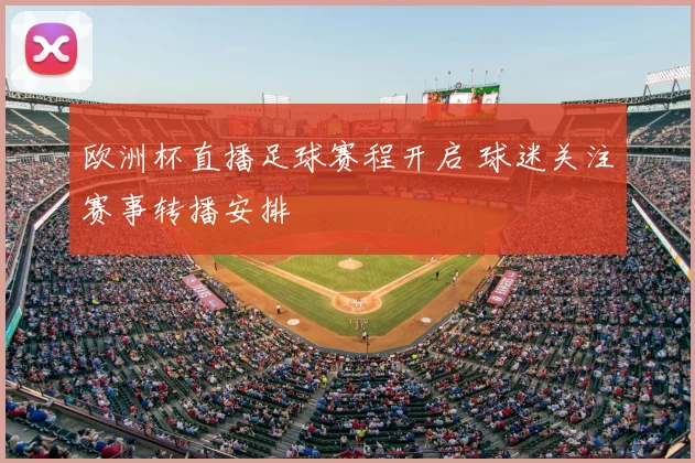 欧洲杯直播足球赛程开启 球迷关注赛事转播安排