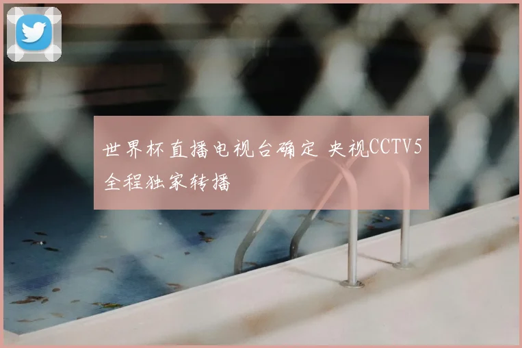世界杯直播电视台确定 央视CCTV5全程独家转播