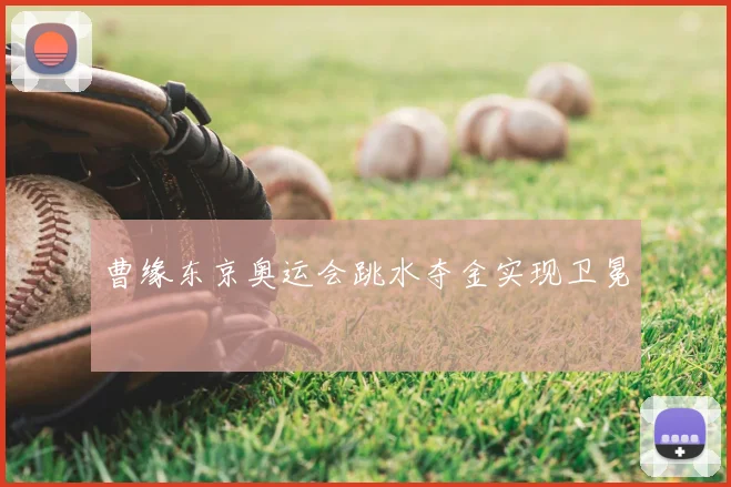 曹缘东京奥运会跳水夺金实现卫冕