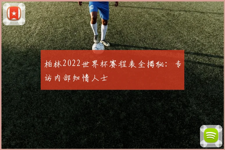 柏林2022世界杯赛程表全揭秘:专访内部知情人士
