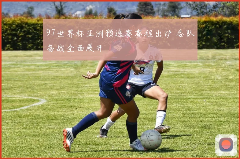 97世界杯亚洲预选赛赛程出炉 各队备战全面展开