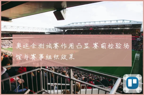 奥运会测试赛作用凸显 赛前检验场馆与赛事组织效果