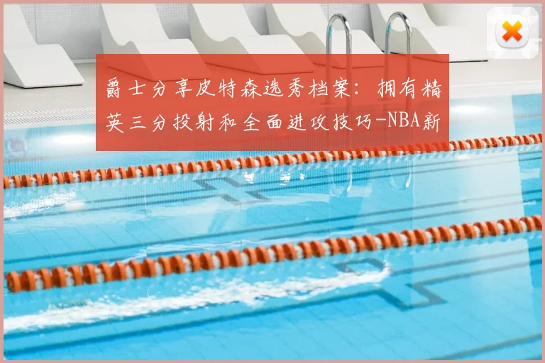 爵士分享皮特森选秀档案：拥有精英三分投射和全面进攻技巧-NBA新闻