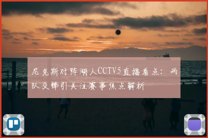 尼克斯对阵湖人CCTV5直播看点：两队交锋引关注赛事焦点解析