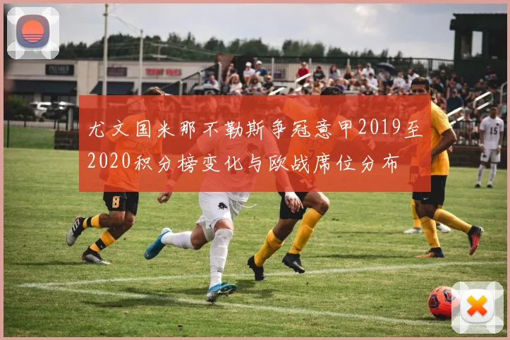 尤文国米那不勒斯争冠意甲2019至2020积分榜变化与欧战席位分布