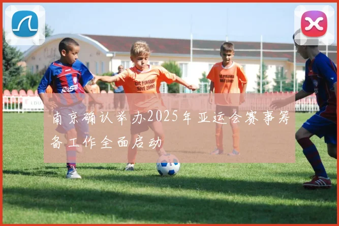 南京确认举办2025年亚运会赛事筹备工作全面启动