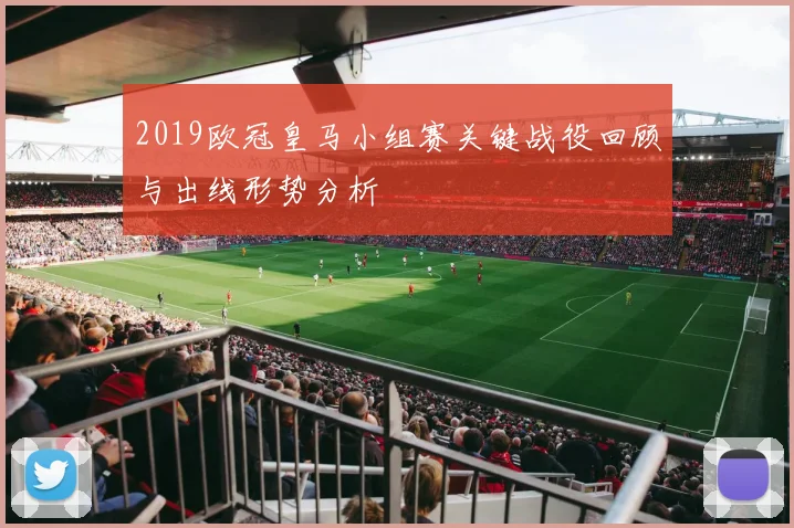2019欧冠皇马小组赛关键战役回顾与出线形势分析