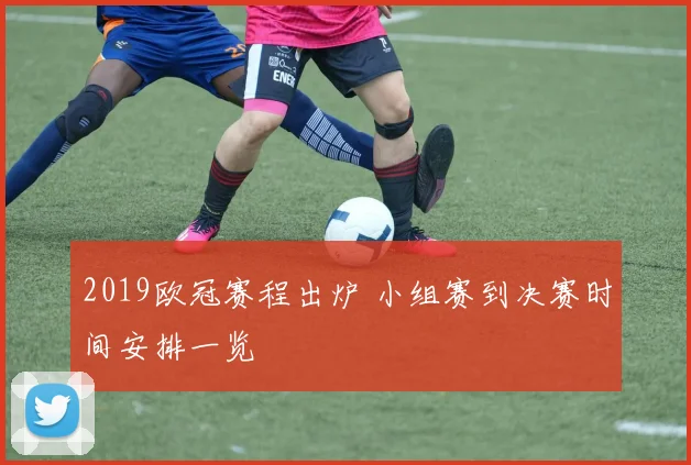 2019欧冠赛程出炉 小组赛到决赛时间安排一览