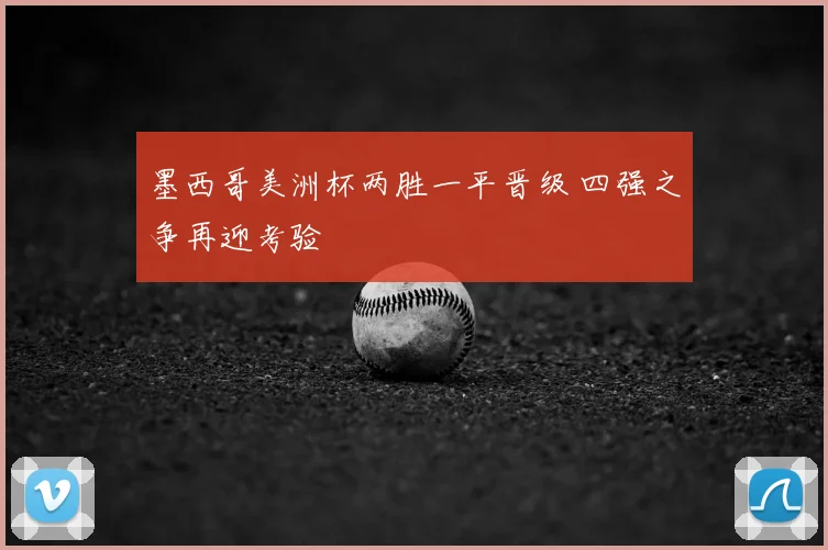 墨西哥美洲杯两胜一平晋级 四强之争再迎考验