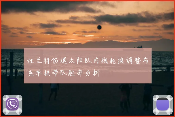 杜兰特伤退太阳队内线轮换调整布克单核带队胜率分析