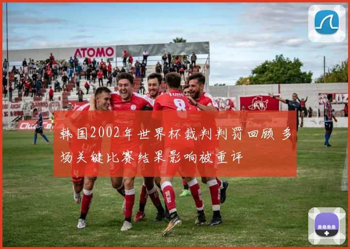 韩国2002年世界杯裁判判罚回顾 多场关键比赛结果影响被重评