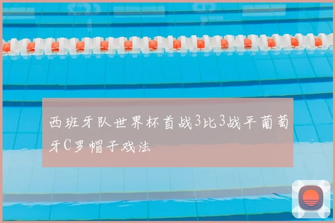 西班牙队世界杯首战3比3战平葡萄牙C罗帽子戏法