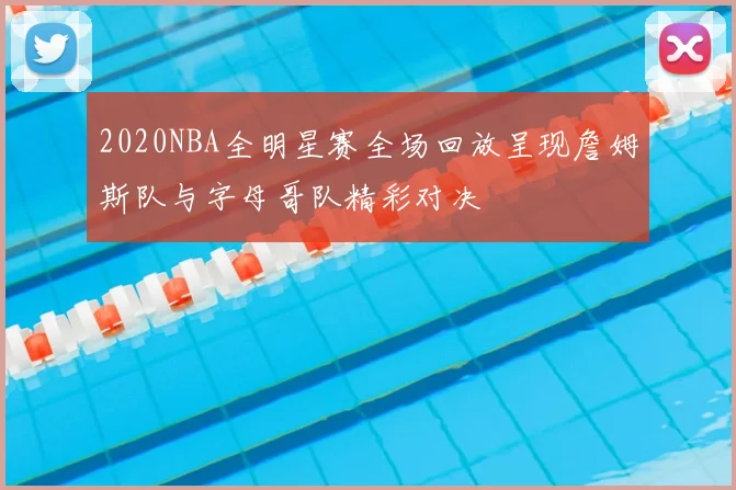 2020NBA全明星赛全场回放呈现詹姆斯队与字母哥队精彩对决