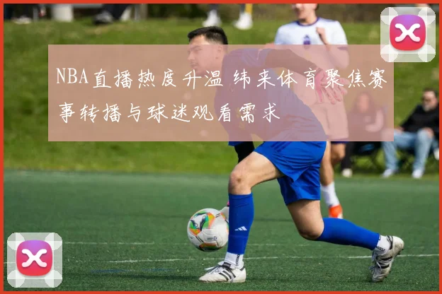 NBA直播热度升温 纬来体育聚焦赛事转播与球迷观看需求