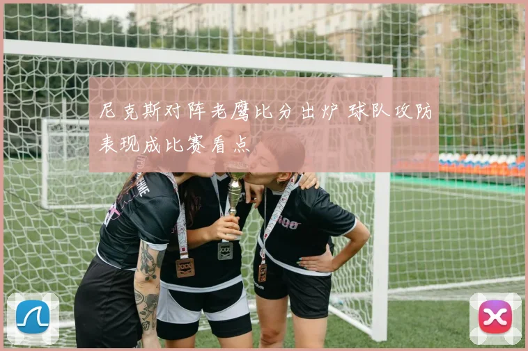 尼克斯对阵老鹰比分出炉 球队攻防表现成比赛看点