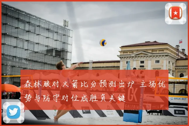 森林狼对火箭比分预测出炉 主场优势与防守对位成胜负关键