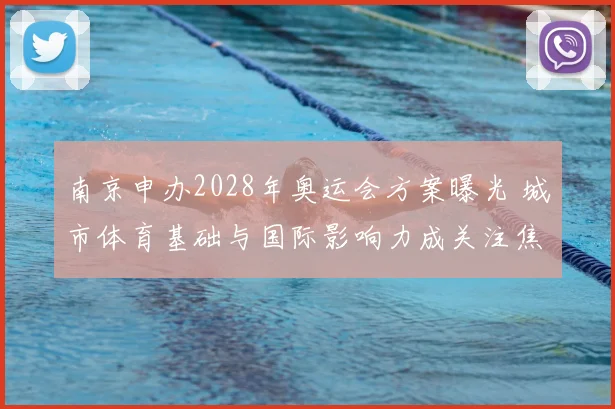 南京申办2028年奥运会方案曝光 城市体育基础与国际影响力成关注焦点